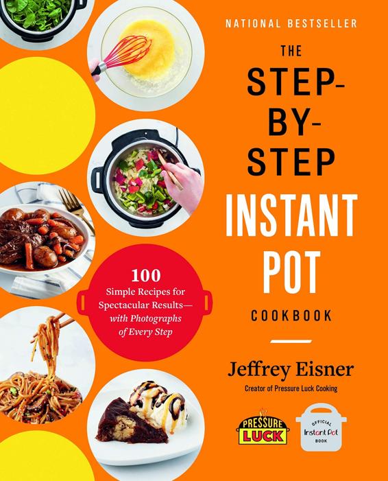 The Stepbystep Instant Pot Cookbook 100 Simple Recipes For Spectacular Results With Photographs Of Every Step Jeffrey Eisner