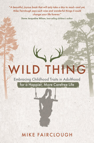Wild Thing Embracing Childhood Traits In Adulthood For A Happier More Carefree Life Mike Fairclough