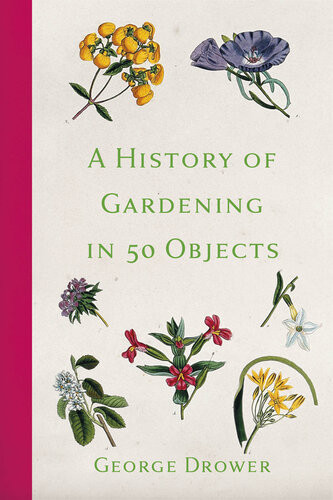 A History Of Gardening In 50 Objects George Drower