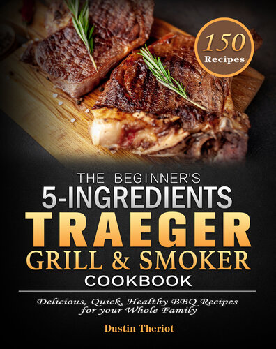The Beginners 5 Ingredients Traeger Grill Smoker Cookbook Delicious Quick Healthy Bbq Recipes For Your Whole Family Dustin Theriot