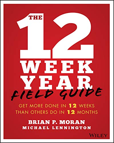 The 12 Week Year Field Guide Get More Done In 12 Weeks Than Others Do In 12 Months 1st Edition Moran