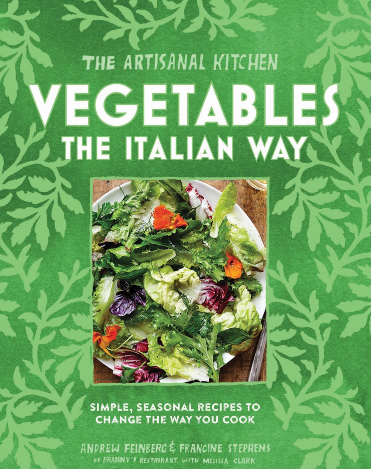 The Artisanal Kitchen Vegetables The Italian Way Simple Seasonal Recipes To Change The Way You Cook Andrew Feinberg