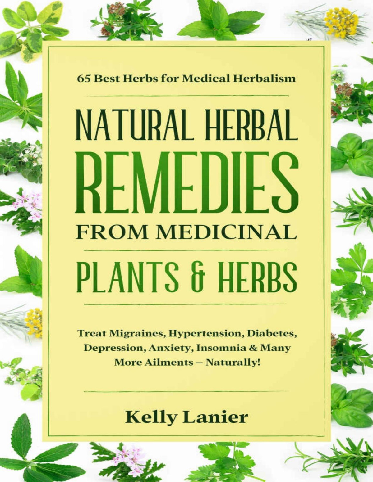 Natural Herbal Remedies From Medicinal Plants Herbs 65 Best Herbs For Medical Herbalism Treat Migraines Blood Pressure Diabetes Depression Anxiety Insomnia Many More Ailments Naturally Kelly Lanier Lanier