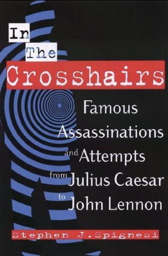 In The Crosshairs Famous Assassinations And Attempts From Julius Caesar To John Lennon Unknown