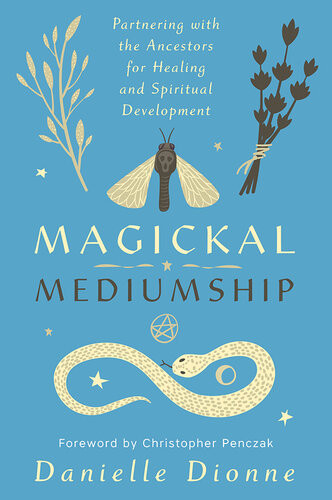 Magickal Mediumship Partnering With The Ancestors For Healing And Spiritual Development Danielle Dionne