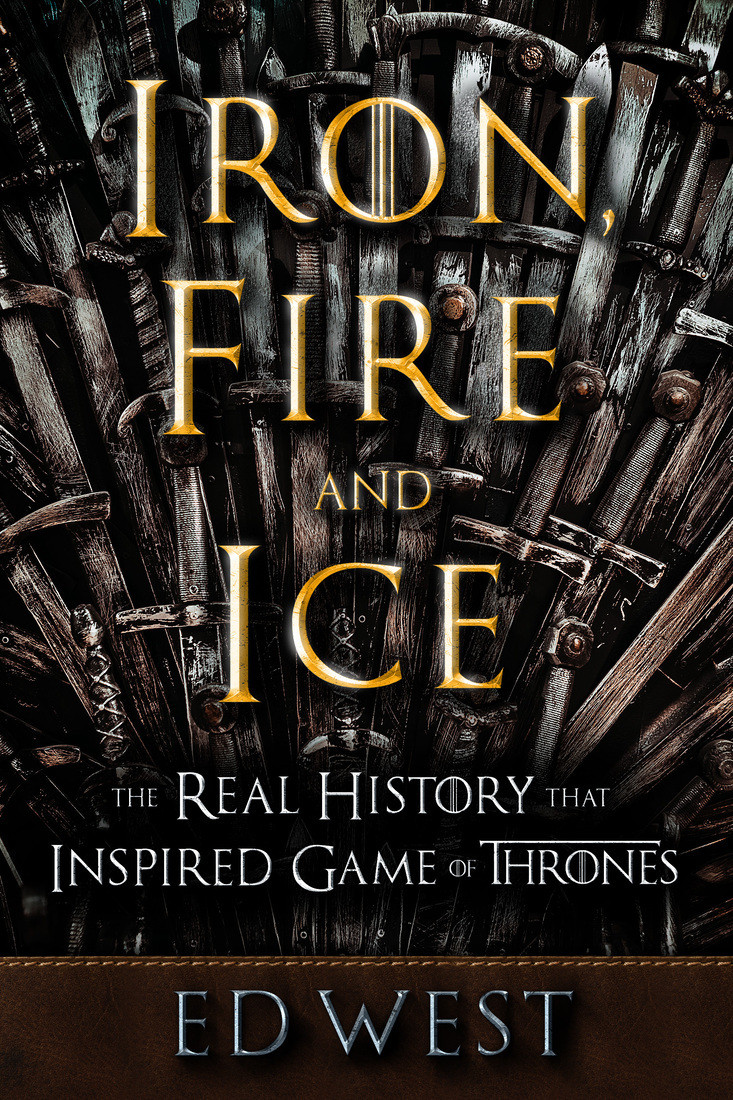 Iron Fire And Ice The Real History That Inspired Game Of Thrones Ed West West