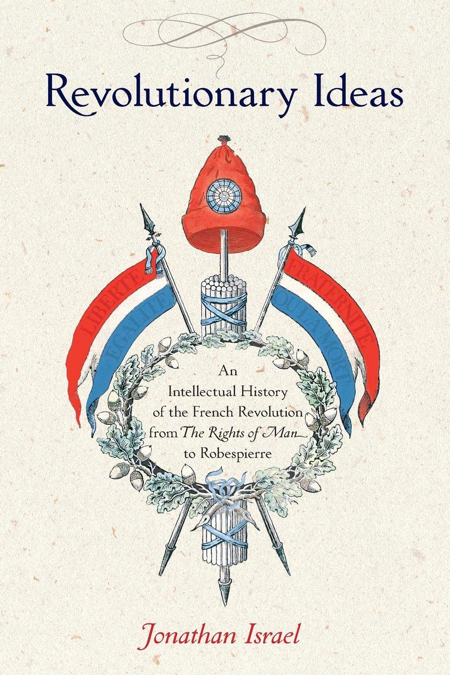 Revolutionary Ideas An Intellectual History Of The French Revolution From The Rights Of Man To Robespierre Jonathan Israel