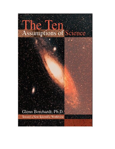 The Ten Assumptions Of Science Toward A New Scientific Worldview 1st Glenn Borchardt