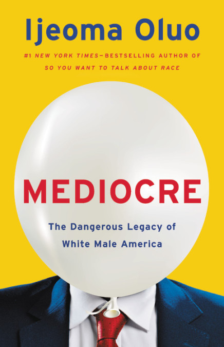 Mediocre The Dangerous Legacy Of White Male America Oluo Ijeoma
