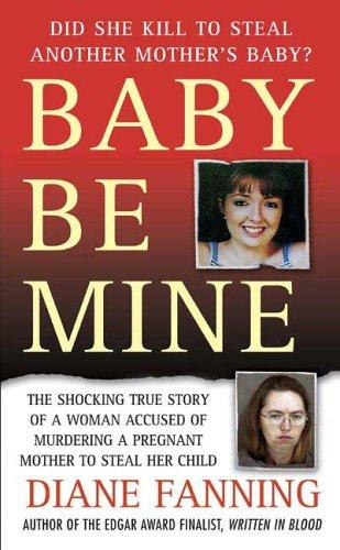 Baby Be Mine The Shocking True Story Of A Woman Who Murdered A Pregnant Mother To Steal Her Child Diane Fanning