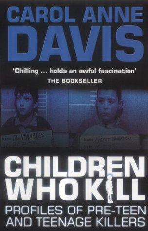 Children Who Kill Profiles Of Preteen And Teenage Killers Carol Anne Davis