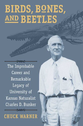 Birds Bones And Beetles The Improbable Career And Remarkable Legacy Of University Of Kansas Naturalist Charles D Bunker Chuck Warner
