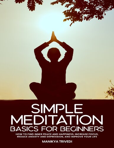 Simple Meditation Basics For Beginners How To Find Inner Peace And Happiness Increase Focus Reduce Anxiety And Depression Improve Your Life Trivedi