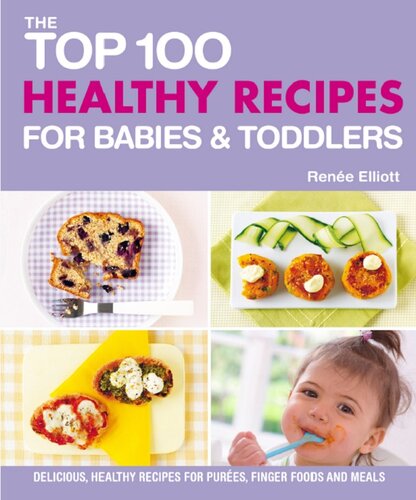 The Top 100 Healthy Recipes For Babies Toddlers Delicious Healthy Recipes For Purees Finger Foods And Meals Rene Elliott