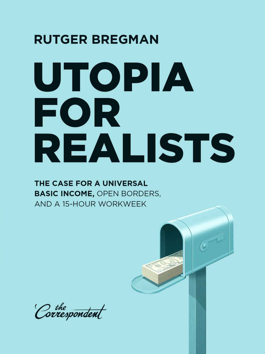 Utopia For Realists The Case For A Universal Basic Income Open Borders And A 15hour Workweek Rutger Bregman