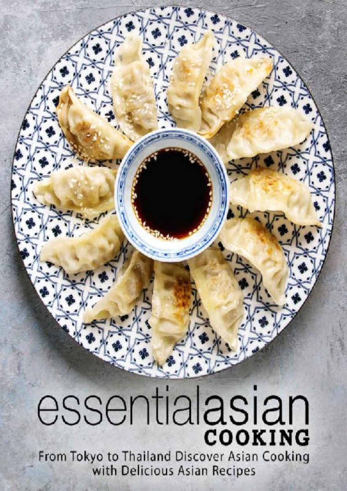 Essential Asian Cooking From Tokyo To Thailand Discover Asian Cooking With Delicious Asian Recipes 2nd Edition 2nd Edition Booksumo Press