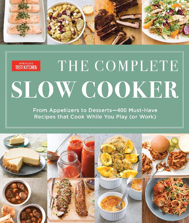 The Complete Slow Cooker From Appetizers To Desserts 400 Musthave Recipes That Cook While You Play Or Work Americas Test Kitchen