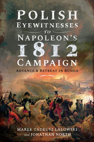 Polish Eyewitnesses To Napoleons 1812 Campaign Advance And Retreat In Russia Marek Tadeusz Lalowski