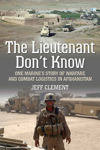 The Lieutenant Dont Know One Marines Story Of Warfare And Combat Logistics In Afghanistan Clement