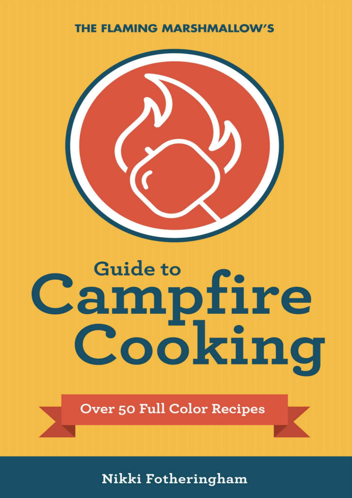 The Flaming Marshmallows Guide To Campfire Cooking Over 50 Recipes Made Fresh Nikki Fotheringham Fotheringham
