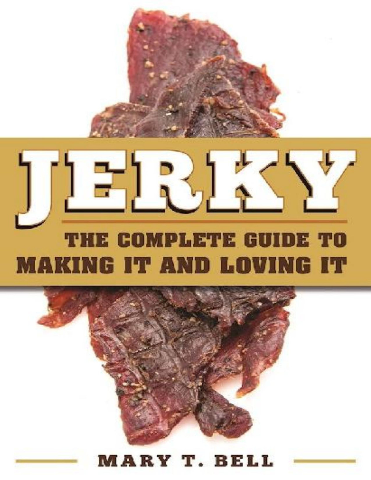 Jerky The Complete Guide To Making It And Loving It Mary T Bell Bell