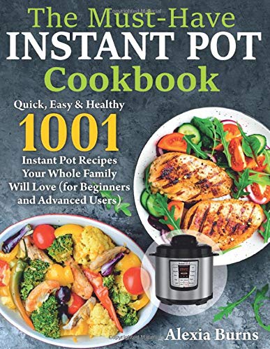 The Musthave Instant Pot Cookbook Quick Easy And Healthy 1001 Instant Pot Recipes Your Whole Family Will Love For Beginners And Advanced Users Alexia Burns