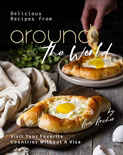 Delicious Recipes From Around The World Visit Your Favorite Countries Without A Visa Ava Archer Archer