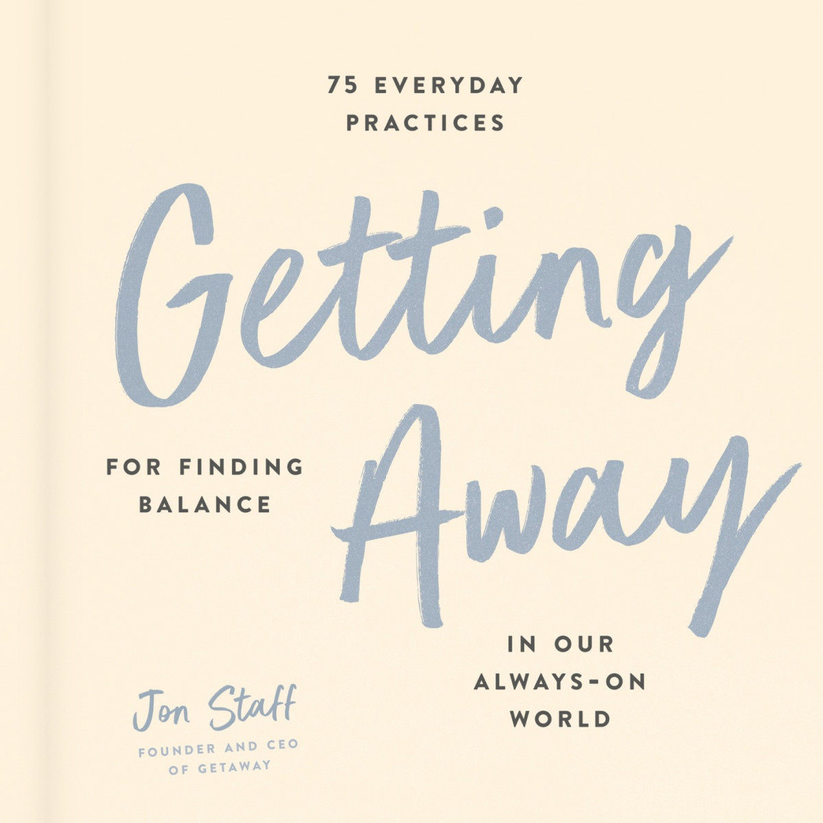 Getting Away 75 Everyday Practices For Finding Balance In Our Alwayson World Jon Staff