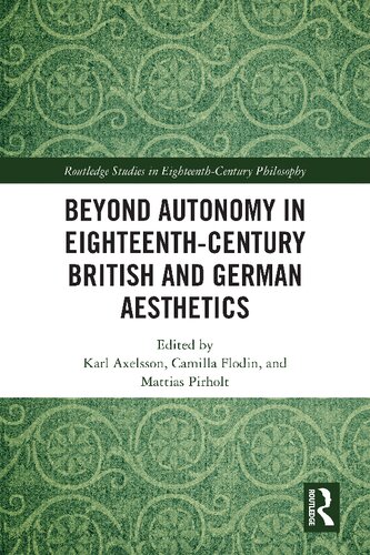 Beyond Autonomy In Eighteenthcentury British And German Aesthetics Karl Axelsson Camilla Flodin Mattias Pirholt