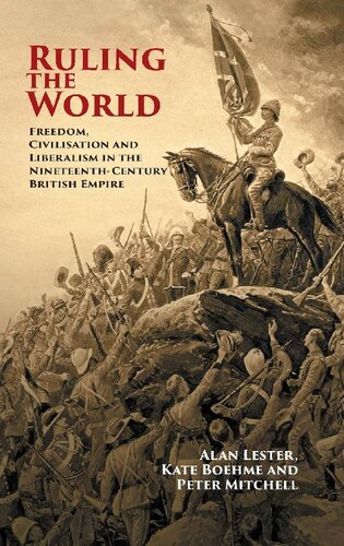 Ruling The World Freedom Civilisation And Liberalism In The Nineteenthcentury British Empire Alan Lester