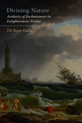 Divining Nature Aesthetics Of Enchantment In Enlightenment France Tili Boon Cuille