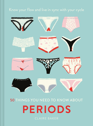50 Things You Need To Know About Periods Claire Baker