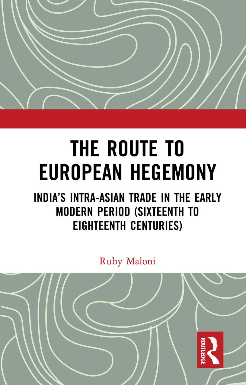 The Route To European Hegemony Indias Intraasian Trade In The Early Modern Period Sixteenth To Eighteenth Centuries Ruby Maloni