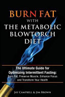 Burn Fat With The Metabolic Blowtorch Diet The Ultimate Guide For Optimizing Intermittent Fasting Burn Fat Preserve Muscle Enhance Focus And Transform Your Health Jay Campbell