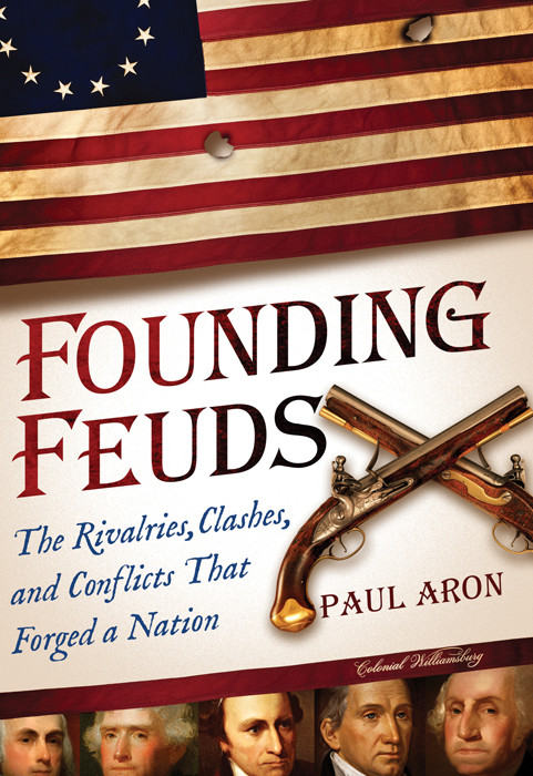 Founding Feuds The Rivalries Clashes And Conflicts That Forged A Nation Paul Aron