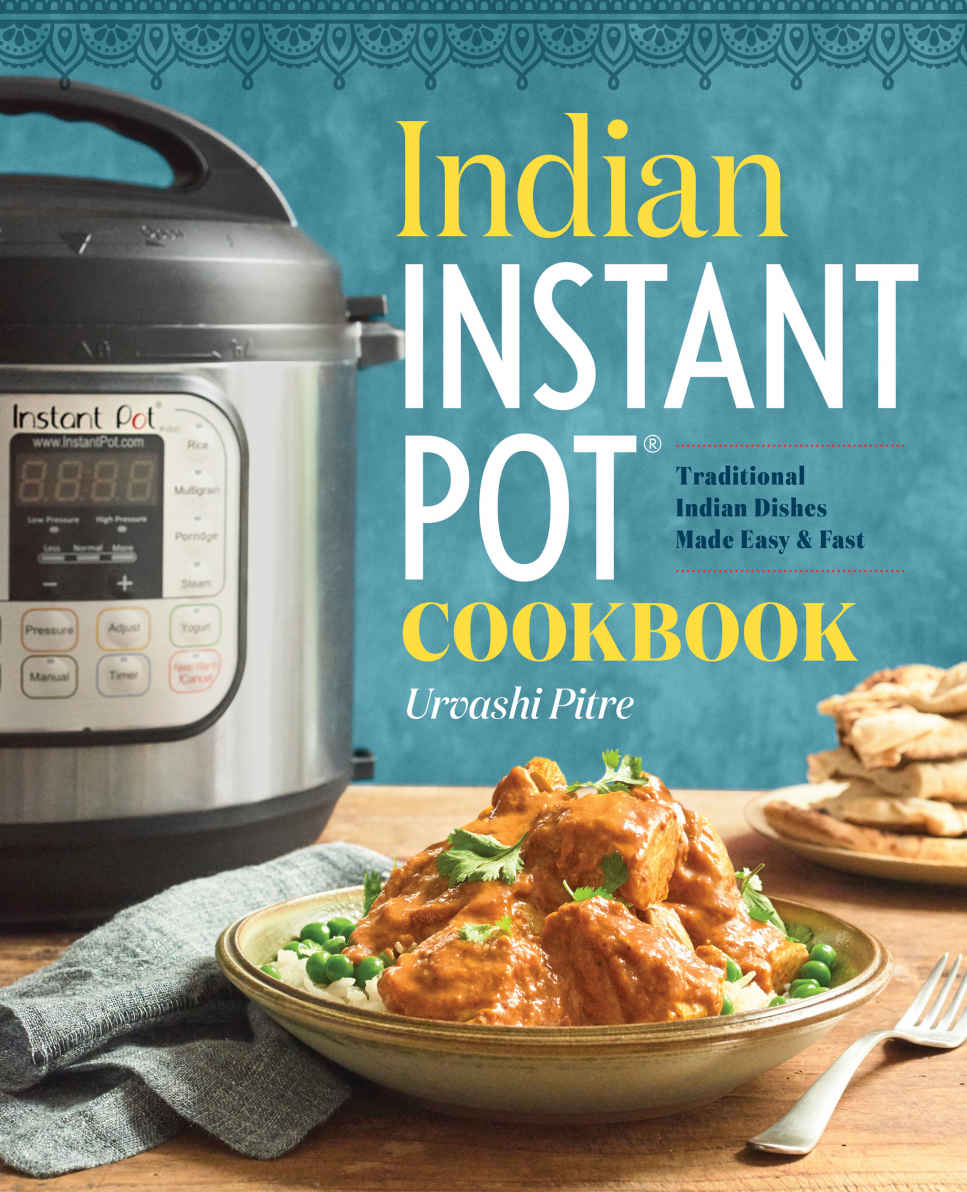 Indian Instant Pot Cookbook Traditional Indian Dishes Made Easy And Fast Urvashi Pitre