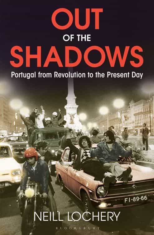 Out Of The Shadows Portugal From Revolution To The Present Day Neill Lochery