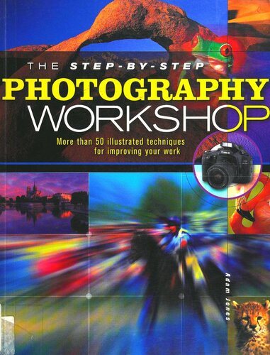 The Stepbystep Photography Workshop More Than 50 Illustrated Techniques For Improving Your Work Adam Jones