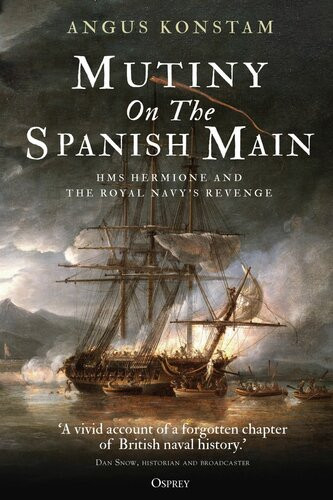 Mutiny On The Spanish Main Hms Hermione And The Royal Navys Revenge Angus Konstam