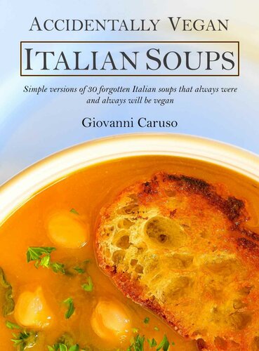 Accidentally Vegan Italian Soups Simple Versions Of 30 Forgotten Italian Soups That Always Were And Always Will Be Vegan Giovanni Caruso
