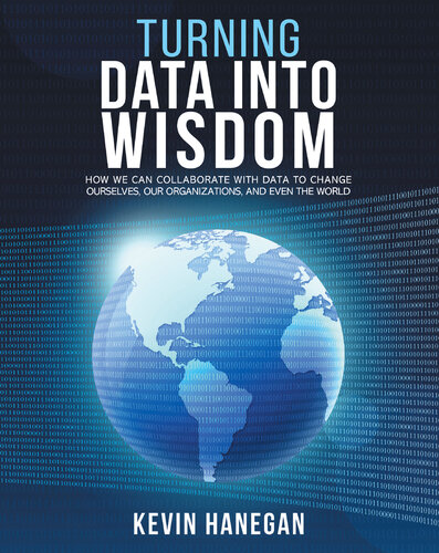 Turning Data Into Wisdom How We Can Collaborate With Data To Change Ourselves Our Organizations And Even The World Hanegan