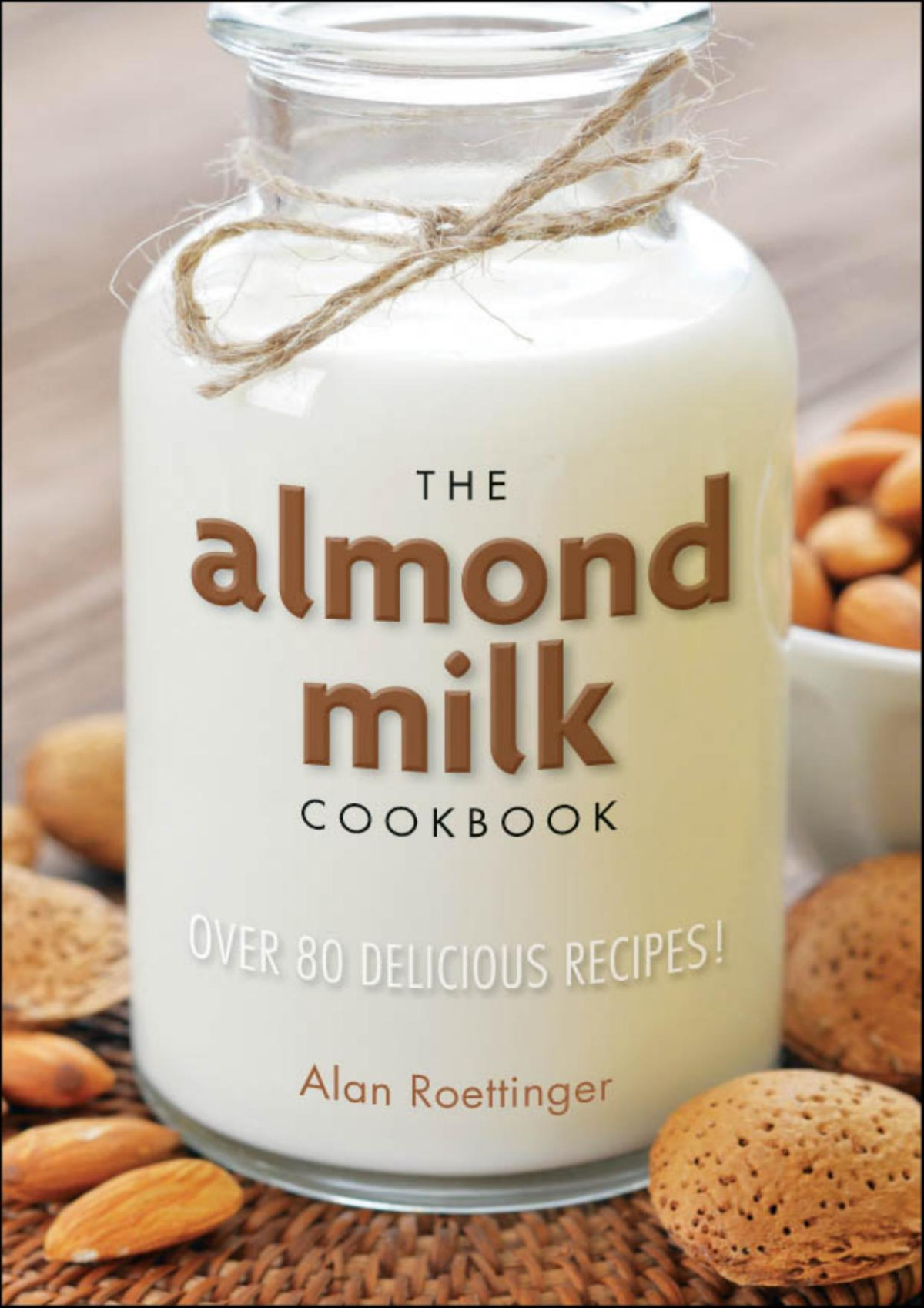 The Almond Milk Cookbook Alan Roettinger