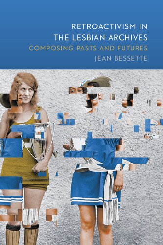 Retroactivism In The Lesbian Archives Composing Pasts And Futures Jean Bessette