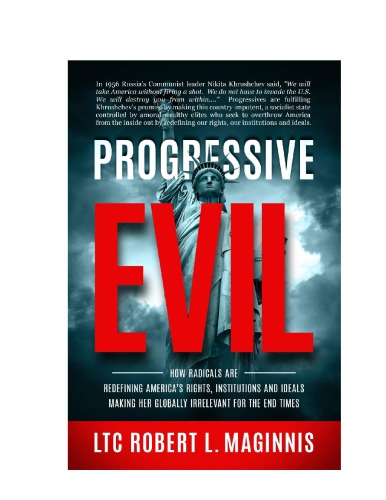 Progressive Evil How Radicals Are Redefining Americas Rights Institutions And Ideals Making Her Globally Irrelevant For The End Times 1st Robert L Maginnis