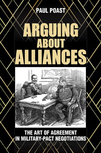 Arguing About Alliances The Art Of Agreement In Militarypact Negotiations Paul Poast