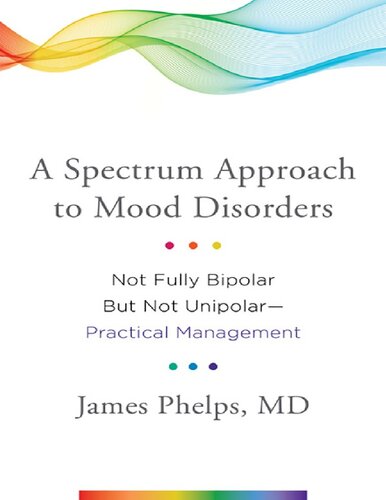 A Spectrum Approach To Mood Disorders Not Fully Bipolar But Not Unipolarpractical Management 1st Edition James Phelps Md