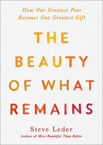 The Beauty Of What Remains How Our Greatest Fear Becomes Our Greatest Gift 2nd Edition Steve Leder
