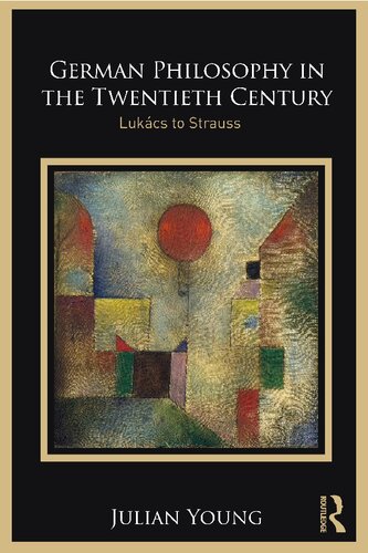 German Philosophy In The Twentieth Century Lukcs To Strauss Julian Young