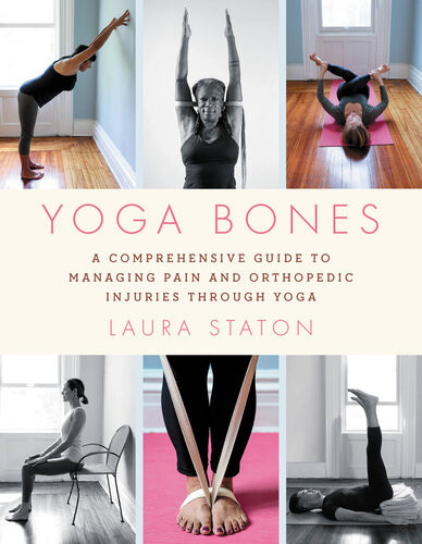 Yoga Bones A Comprehensive Guide To Managing Pain And Orthopedic Injuries Through Yoga Laura Staton