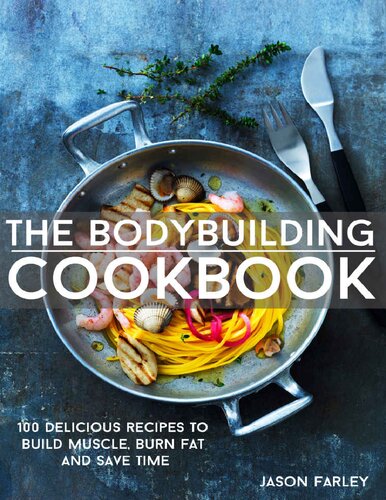 The Bodybuilding Cookbook 100 Delicious Recipes To Build Muscle Burn Fat And Save Time Jason Farley
